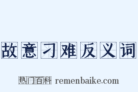 故意刁难反义词是什么意思的图片